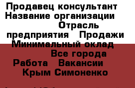 Продавец-консультант › Название организации ­ Ulmart › Отрасль предприятия ­ Продажи › Минимальный оклад ­ 15 000 - Все города Работа » Вакансии   . Крым,Симоненко